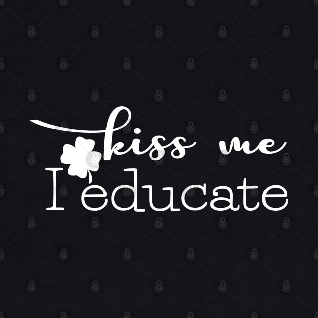 kiss me I educate quote St Patricks day funny teachers by NIKA13